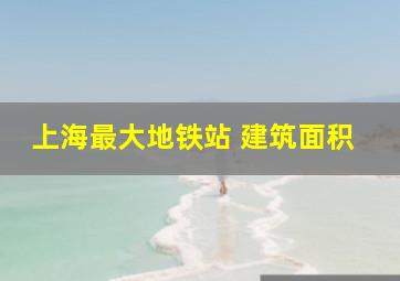 上海最大地铁站 建筑面积